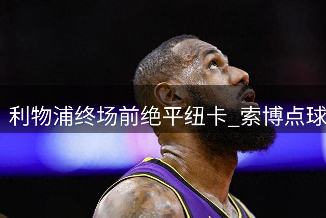 利物浦终场前绝平纽卡 索博点球救主