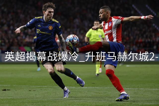 英超揭幕战爆冷 升班马赫尔城2-0完胜曼联